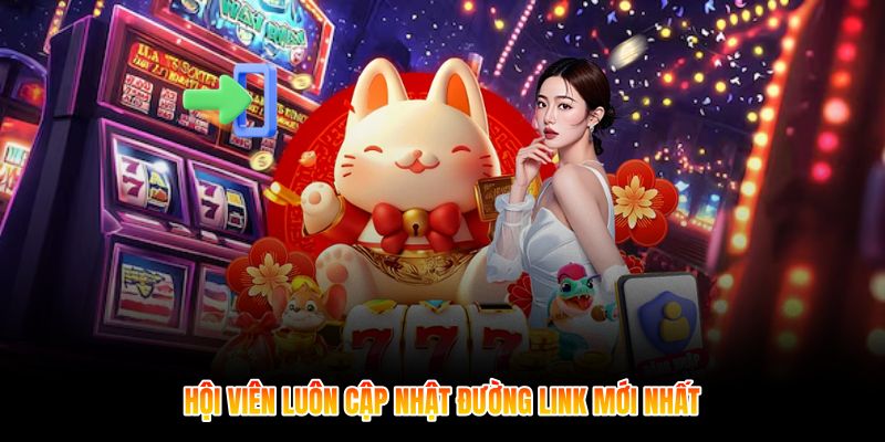 Hội viên luôn cập nhật đường link mới nhất